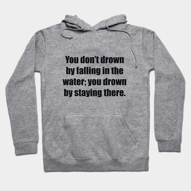 You don’t drown by falling in the water; you drown by staying there Hoodie by BL4CK&WH1TE 